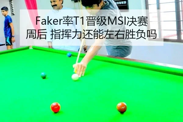 Faker率T1晋级MSI决赛周后 指挥力还能左右胜负吗