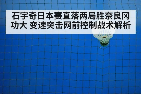 石宇奇日本赛直落两局胜奈良冈功大 变速突击网前控制战术解析
