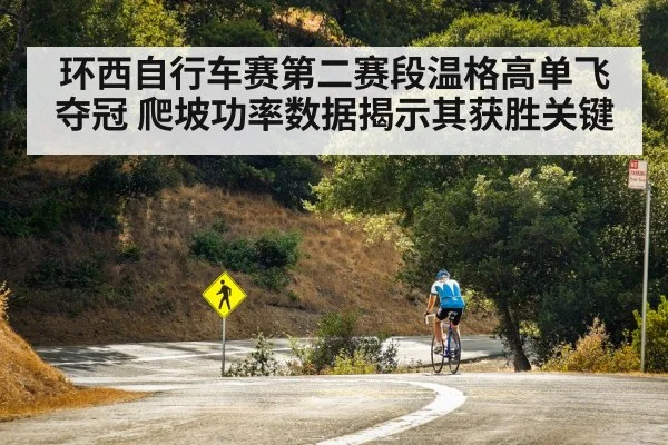 环西自行车赛第二赛段温格高单飞夺冠 爬坡功率数据揭示其获胜关键