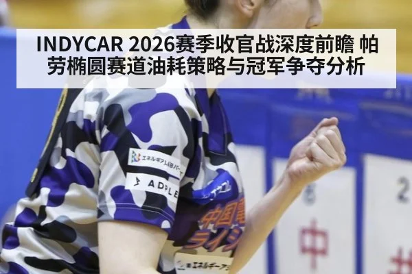 INDYCAR 2026赛季收官战深度前瞻 帕劳椭圆赛道油耗策略与冠军争夺分析